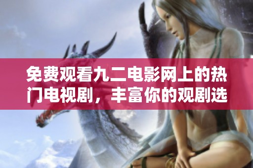 免费观看九二电影网上的热门电视剧，丰富你的观剧选择！