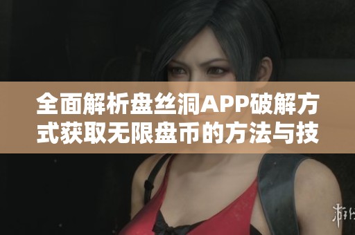 全面解析盘丝洞APP破解方式获取无限盘币的方法与技巧