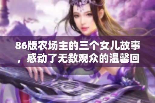 86版农场主的三个女儿故事，感动了无数观众的温馨回忆