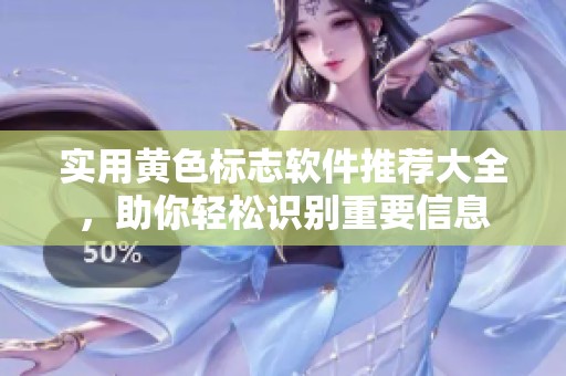 实用黄色标志软件推荐大全，助你轻松识别重要信息