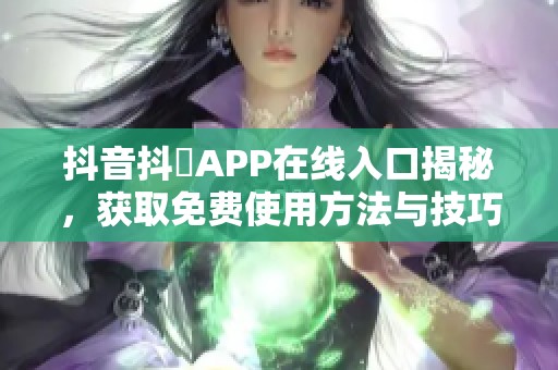抖音抖抈APP在线入口揭秘，获取免费使用方法与技巧