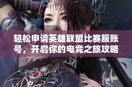 轻松申请英雄联盟比赛服账号，开启你的电竞之旅攻略