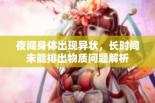 夜间身体出现异状，长时间未能排出物质问题解析