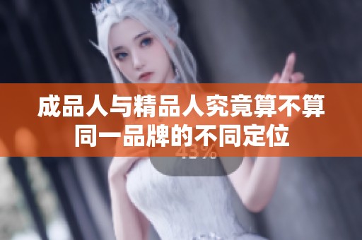 成品人与精品人究竟算不算同一品牌的不同定位