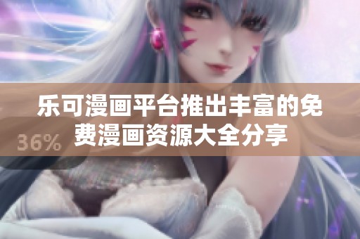 乐可漫画平台推出丰富的免费漫画资源大全分享