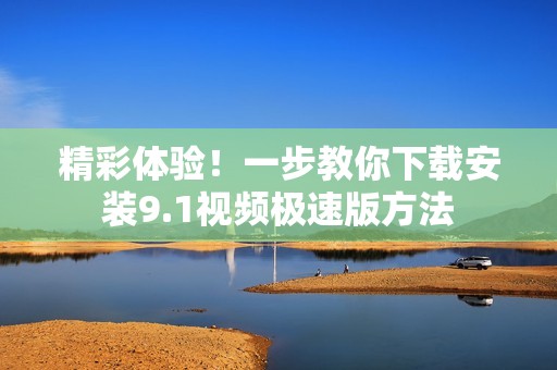 精彩体验！一步教你下载安装9.1视频极速版方法