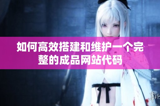 如何高效搭建和维护一个完整的成品网站代码