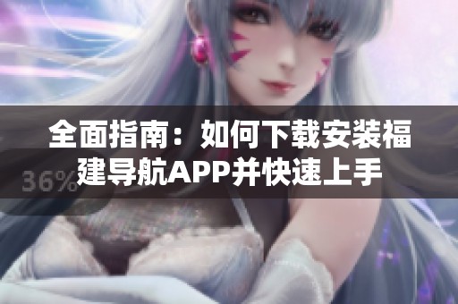 全面指南：如何下载安装福建导航APP并快速上手