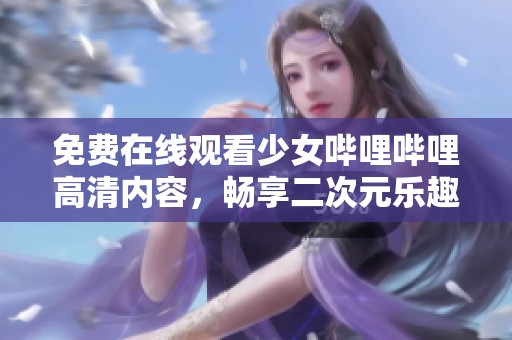 免费在线观看少女哔哩哔哩高清内容，畅享二次元乐趣