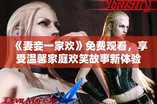 《妻妾一家欢》免费观看，享受温馨家庭欢笑故事新体验