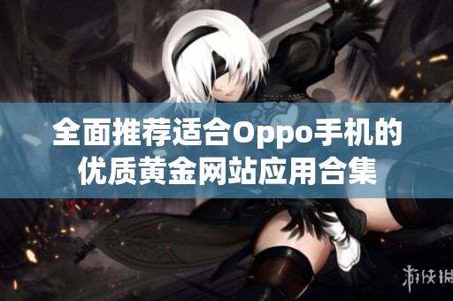 全面推荐适合Oppo手机的优质黄金网站应用合集