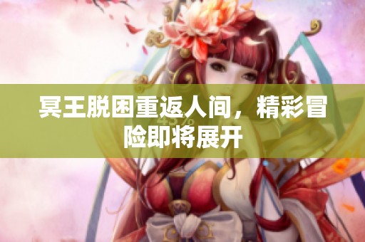 冥王脱困重返人间，精彩冒险即将展开