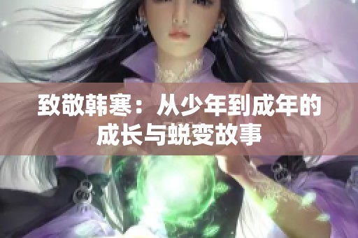 致敬韩寒：从少年到成年的成长与蜕变故事