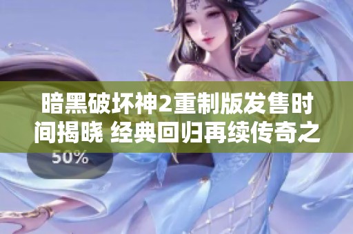 暗黑破坏神2重制版发售时间揭晓 经典回归再续传奇之路
