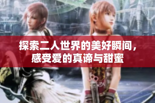 探索二人世界的美好瞬间，感受爱的真谛与甜蜜