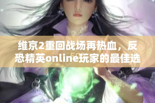 维京2重回战场再热血，反恐精英online玩家的最佳选择