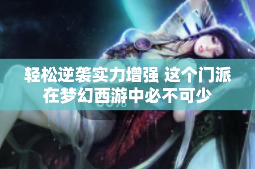 轻松逆袭实力增强 这个门派在梦幻西游中必不可少