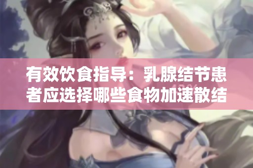 有效饮食指导：乳腺结节患者应选择哪些食物加速散结
