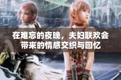 在难忘的夜晚，夫妇联欢会带来的情感交织与回忆
