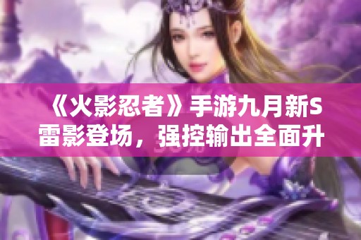《火影忍者》手游九月新S雷影登场，强控输出全面升级等你体验