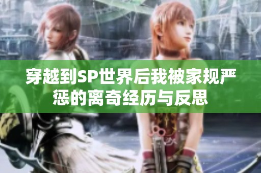 穿越到SP世界后我被家规严惩的离奇经历与反思
