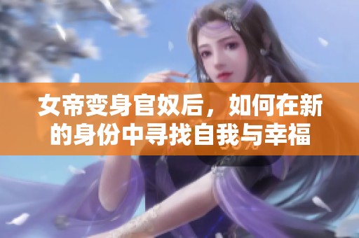 女帝变身官奴后，如何在新的身份中寻找自我与幸福