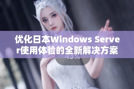 优化日本Windows Server使用体验的全新解决方案探索