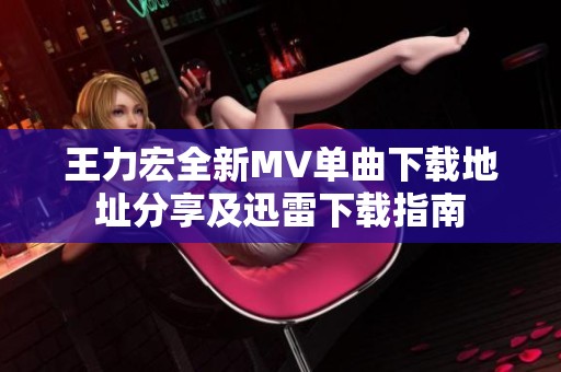 王力宏全新MV单曲下载地址分享及迅雷下载指南