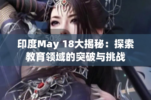 印度May 18大揭秘：探索教育领域的突破与挑战