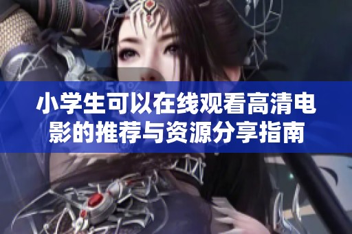 小学生可以在线观看高清电影的推荐与资源分享指南