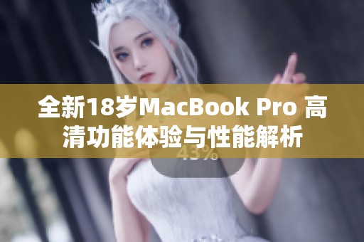 全新18岁MacBook Pro 高清功能体验与性能解析