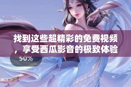 找到这些超精彩的免费视频，享受西瓜影音的极致体验