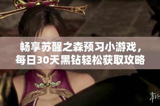 畅享苏醒之森预习小游戏，每日30天黑钻轻松获取攻略分享