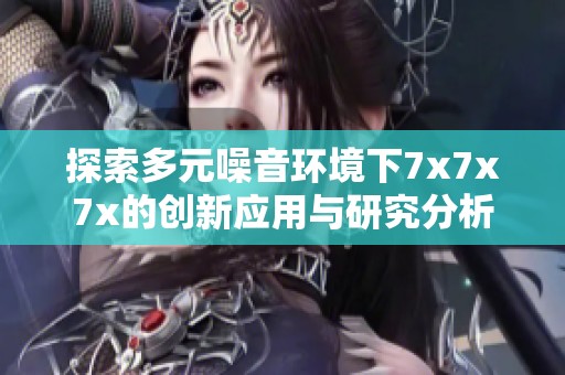 探索多元噪音环境下7x7x7x的创新应用与研究分析