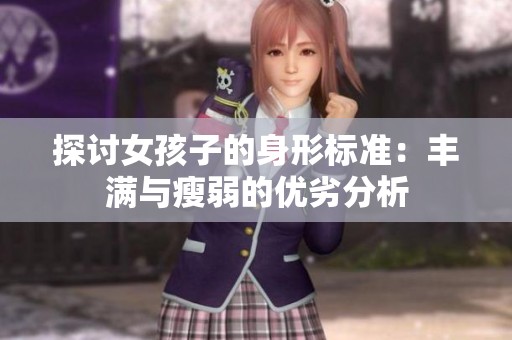 探讨女孩子的身形标准：丰满与瘦弱的优劣分析