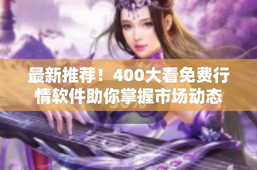 最新推荐！400大看免费行情软件助你掌握市场动态