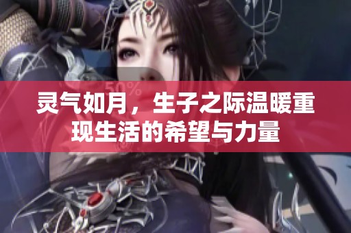灵气如月，生子之际温暖重现生活的希望与力量