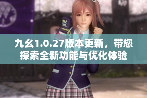 九幺1.0.27版本更新，带您探索全新功能与优化体验