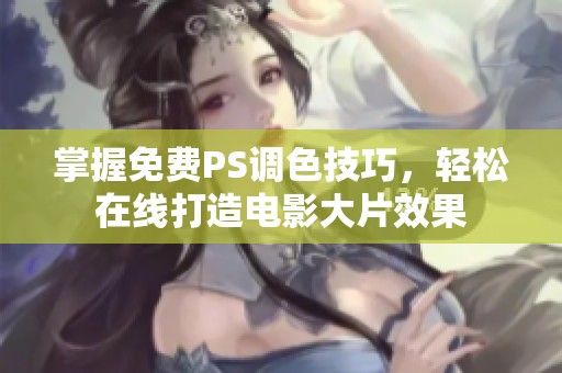 掌握免费PS调色技巧，轻松在线打造电影大片效果