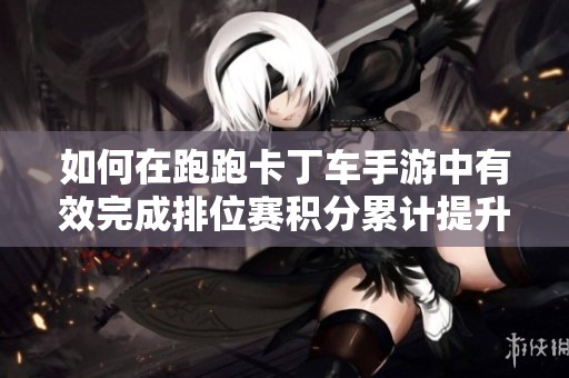 如何在跑跑卡丁车手游中有效完成排位赛积分累计提升20分的任务