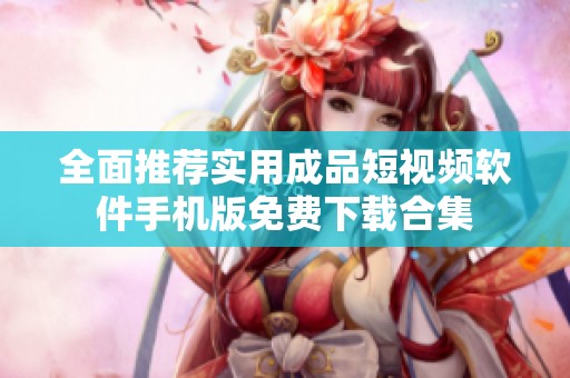 全面推荐实用成品短视频软件手机版免费下载合集
