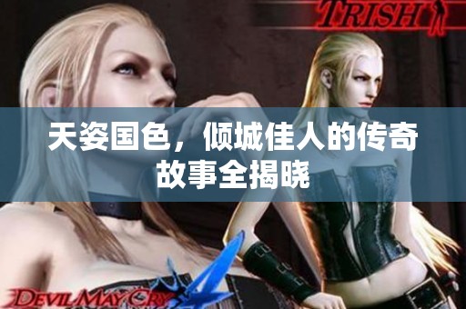 天姿国色，倾城佳人的传奇故事全揭晓