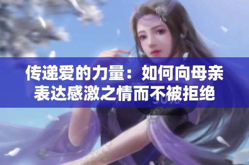 传递爱的力量：如何向母亲表达感激之情而不被拒绝
