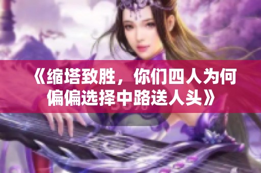 《缩塔致胜，你们四人为何偏偏选择中路送人头》