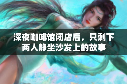 深夜咖啡馆闭店后，只剩下两人静坐沙发上的故事