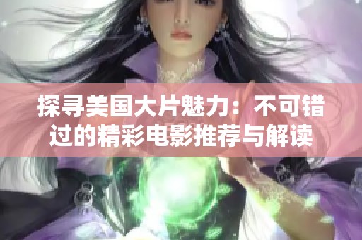 探寻美国大片魅力：不可错过的精彩电影推荐与解读