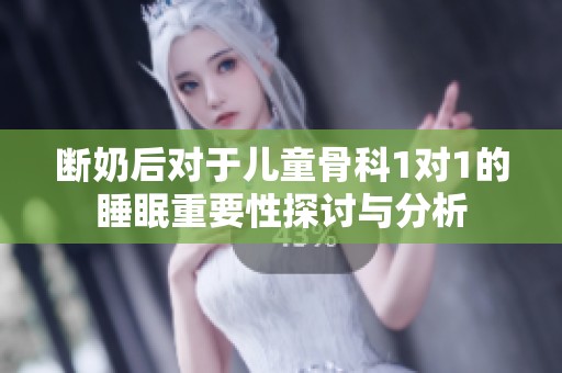 断奶后对于儿童骨科1对1的睡眠重要性探讨与分析
