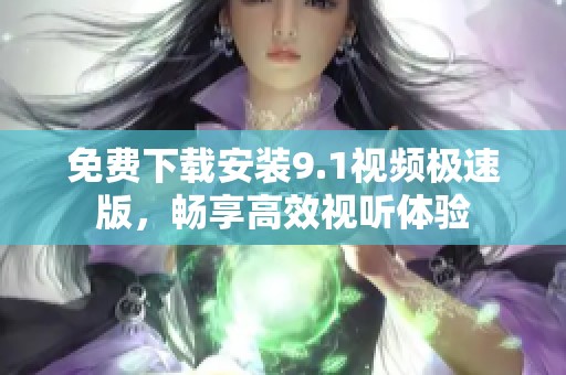 免费下载安装9.1视频极速版，畅享高效视听体验