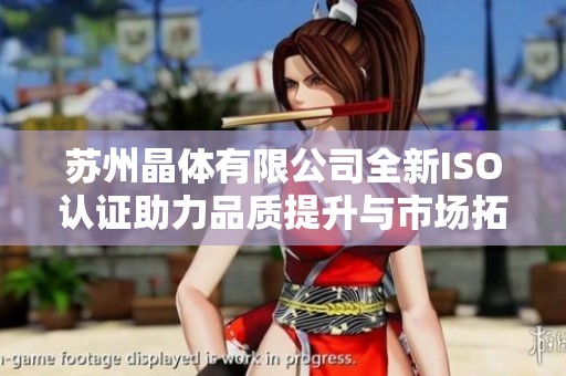 苏州晶体有限公司全新ISO认证助力品质提升与市场拓展
