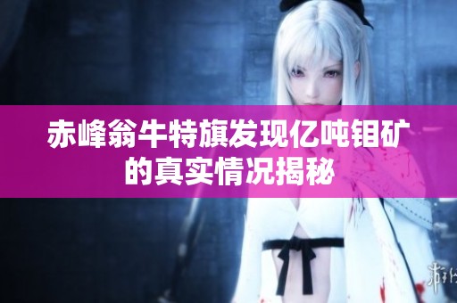 赤峰翁牛特旗发现亿吨钼矿的真实情况揭秘